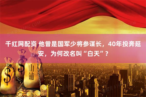 千红网配资 他曾是国军少将参谋长，40年投奔延安，为何改名叫“白天”？