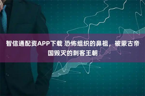 智信通配资APP下载 恐怖组织的鼻祖，被蒙古帝国毁灭的刺客王朝