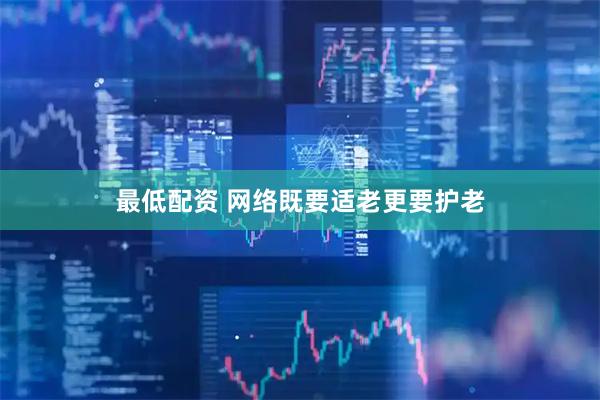 最低配资 网络既要适老更要护老