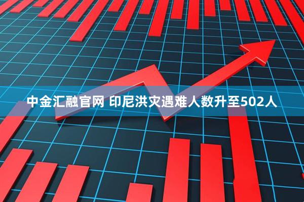 中金汇融官网 印尼洪灾遇难人数升至502人