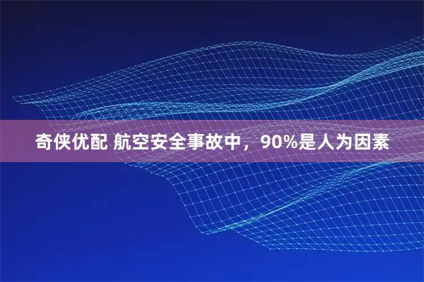 奇侠优配 航空安全事故中，90%是人为因素