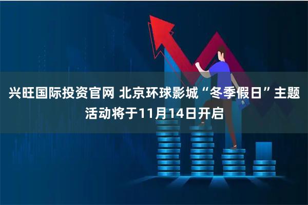 兴旺国际投资官网 北京环球影城“冬季假日”主题活动将于11月14日开启