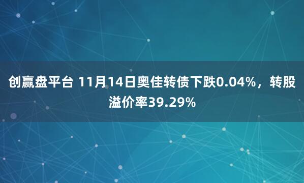 创赢盘平台 11月14日奥佳转债下跌0.04%，转股溢价率39.29%