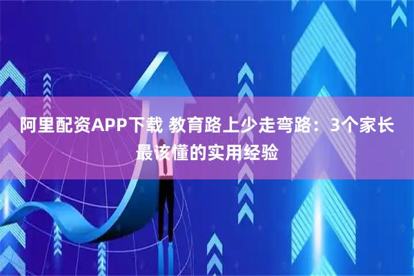 阿里配资APP下载 教育路上少走弯路：3个家长最该懂的实用经验