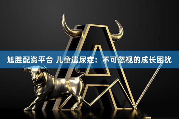 旭胜配资平台 儿童遗尿症：不可忽视的成长困扰