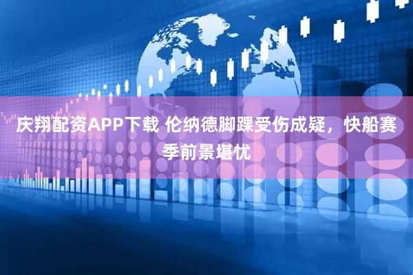 庆翔配资APP下载 伦纳德脚踝受伤成疑，快船赛季前景堪忧