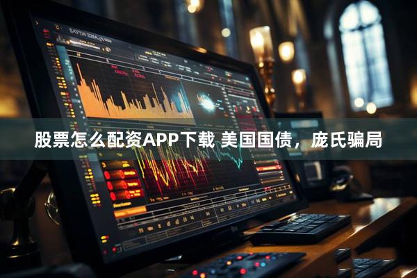 股票怎么配资APP下载 美国国债，庞氏骗局