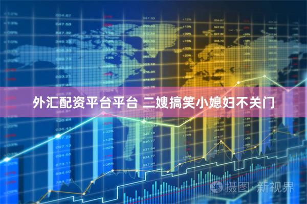 外汇配资平台平台 二嫂搞笑小媳妇不关门
