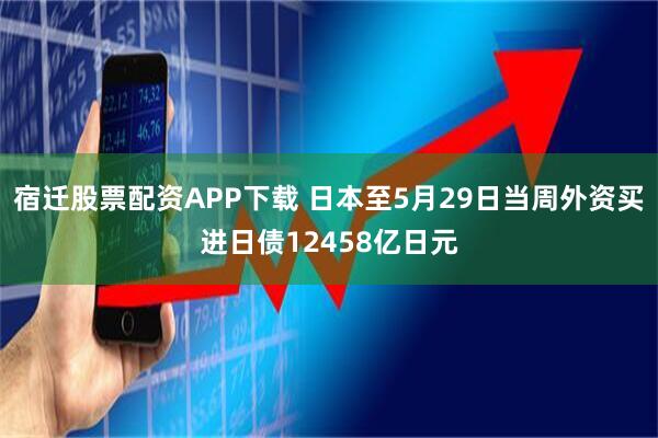 宿迁股票配资APP下载 日本至5月29日当周外资买进日债12458亿日元